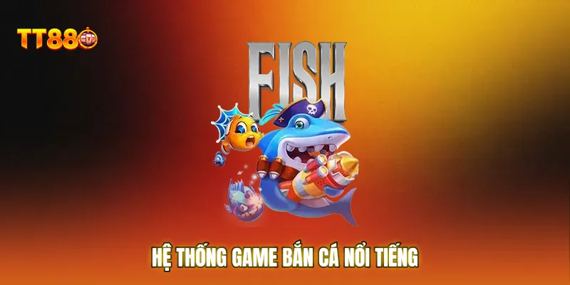 Hệ thống game bắn cá nổi tiếng