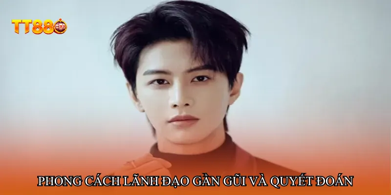 Phong cách lãnh đạo gần gũi và quyết đoán