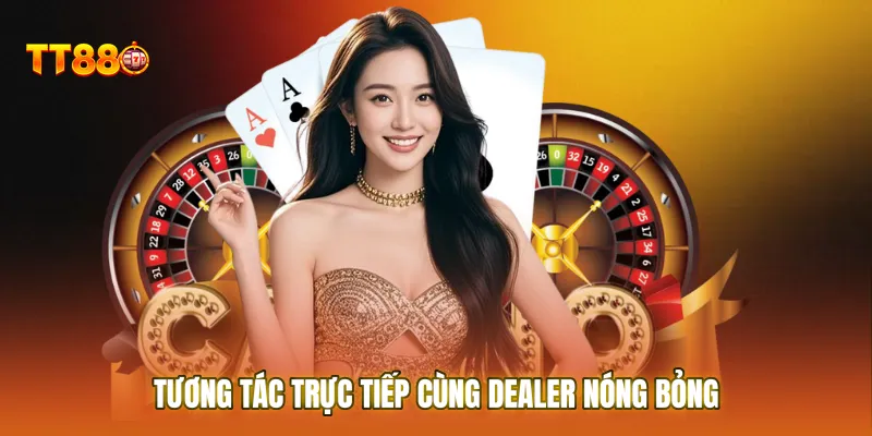 Tương tác trực tiếp cùng Dealer nóng bỏng tại các bàn chơi Casino TT88